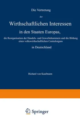 Kaufmann |  Die Vertretung der Wirthschaftlichen Interessen in den Staaten Europas, die Reorganisation der Handels- und Gewerbekammern und die Bildung eines volkswirthschaftlichen Centralorgans in Deutschland | Buch |  Sack Fachmedien