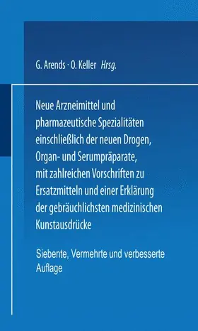 Keller / Arends |  Neue Arzneimittel und Pharmazeutische Spezialitäten einschließlich der neuen Drogen, Organ- und Serumpräparate, mit zahlreichen Vorschriften zu Ersatzmitteln und einer Erklärung der gebräuchlichsten medizinischen Kunstausdrücke | Buch |  Sack Fachmedien