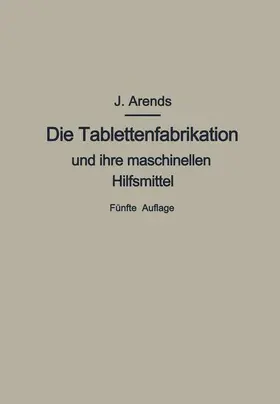 Arends |  Die Tablettenfabrikation und ihre maschinellen Hilfsmittel | Buch |  Sack Fachmedien