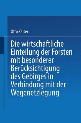 Kaiser |  Die wirthschaftliche Einteilung der Forsten mit besonderer Berücksichtigung des Gebirges in Verbindung mit der Wegenetzlegung | Buch |  Sack Fachmedien