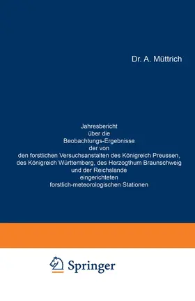 Müttrich |  Jahresbericht über die Beobachtungs-Ergebnisse der von den forstlichen Versuchsanstalten des Königreich Preussen, des Königreich Württemberg, des Herzogthum Braunschweig und der Reichslande eingerichteten forstlich-meteorologischen Stationen | Buch |  Sack Fachmedien