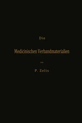 Zelis |  Die Medicinischen Verbandmaterialien mit besonderer Berücksichtigung ihrer Gewinnung, Fabrikation, Untersuchung und Werthbestimmung sowie ihrer Aufbewahrung und Verpackung | Buch |  Sack Fachmedien