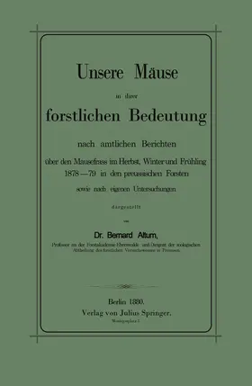 Altum |  Unsere Mäuse in ihrer forstlichen Bedeutung nach amtlichen Berichten über den Mausefrass im Herbst, Winter und Frühling 1878¿79 in den preussischen Forsten sowie nach eigenen Untersuchungen dargestellt | Buch |  Sack Fachmedien