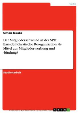 Jakobs |  Der Mitgliederschwund in der SPD: Basisdemokratische Reorganisation als Mittel zur Mitgliederwerbung und -bindung? | eBook | Sack Fachmedien