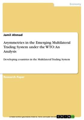 Ahmad |  Asymmetries in the Emerging Multilateral Trading System under the WTO: An Analysis | eBook | Sack Fachmedien
