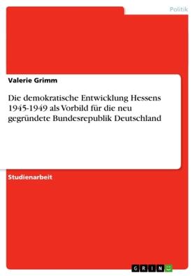 Grimm |  Die demokratische Entwicklung Hessens 1945-1949 als Vorbild für die neu gegründete Bundesrepublik Deutschland | Buch |  Sack Fachmedien
