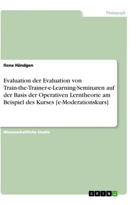 Hündgen |  Evaluation der Evaluation von Train-the-Trainer-e-Learning-Seminaren auf der Basis der Operativen Lerntheorie am Beispiel des Kurses [e-Moderationskurs] | Buch |  Sack Fachmedien