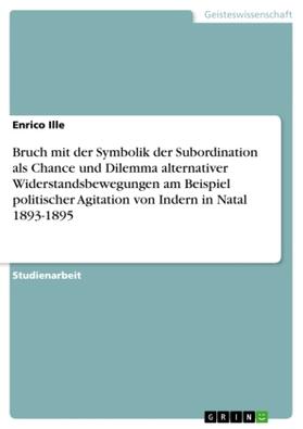 Ille |  Bruch mit der Symbolik der Subordination als Chance und Dilemma alternativer Widerstandsbewegungen am Beispiel politischer Agitation von Indern in Natal 1893-1895 | Buch |  Sack Fachmedien