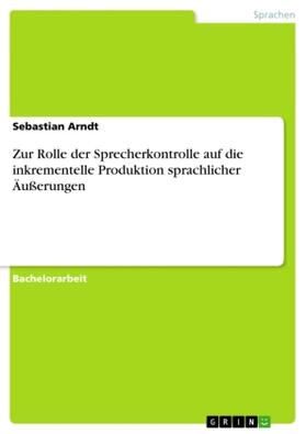 Arndt |  Zur Rolle der Sprecherkontrolle auf die inkrementelle Produktion sprachlicher Äußerungen | Buch |  Sack Fachmedien