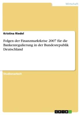 Riedel |  Folgen der Finanzmarktkrise 2007 für die Bankenregulierung in der Bundesrepublik Deutschland | Buch |  Sack Fachmedien