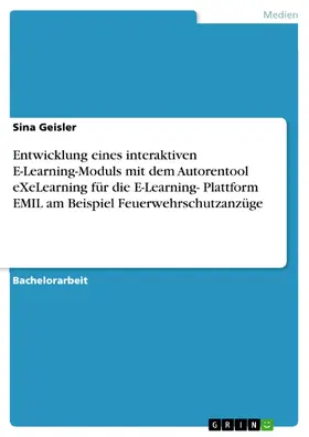 Geisler |  Entwicklung eines interaktiven E-Learning-Moduls mit dem Autorentool eXeLearning für die E-Learning- Plattform EMIL am Beispiel Feuerwehrschutzanzüge | eBook | Sack Fachmedien