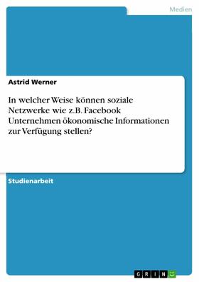 Werner |  In welcher Weise können soziale Netzwerke wie z.B. Facebook Unternehmen ökonomische Informationen zur Verfügung stellen? | eBook | Sack Fachmedien