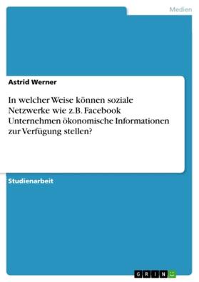 Werner |  In welcher Weise können soziale Netzwerke wie z.B. Facebook Unternehmen ökonomische Informationen zur Verfügung stellen? | Buch |  Sack Fachmedien