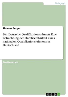 Berger |  Der Deutsche Qualifikationsrahmen: Eine Betrachtung der Durchsetzbarkeit eines nationalen Qualifikationsrahmens in Deutschland | Buch |  Sack Fachmedien