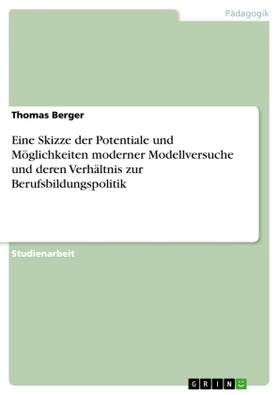 Berger |  Eine Skizze der Potentiale und Möglichkeiten moderner Modellversuche und deren Verhältnis zur Berufsbildungspolitik | Buch |  Sack Fachmedien