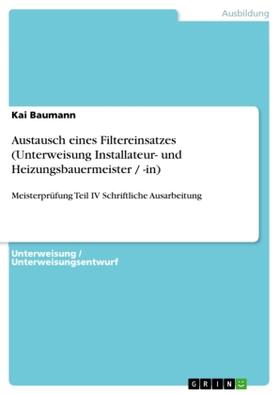 Baumann | Austausch eines Filtereinsatzes (Unterweisung Installateur- und Heizungsbauermeister / -in) | Buch | 978-3-656-41558-9 | sack.de