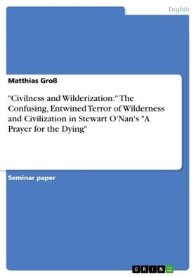 Groß |  "Civilness and Wilderization:" The Confusing, Entwined Terror of Wilderness and Civilization in Stewart O'Nan's "A Prayer for the Dying" | Buch |  Sack Fachmedien