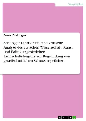 Dollinger |  Schutzgut Landschaft. Eine kritische Analyse des zwischen Wissenschaft, Kunst und Politik angesiedelten Landschaftsbegriffs zur Begründung von gesellschaftlichen Schutzansprüchen | eBook | Sack Fachmedien