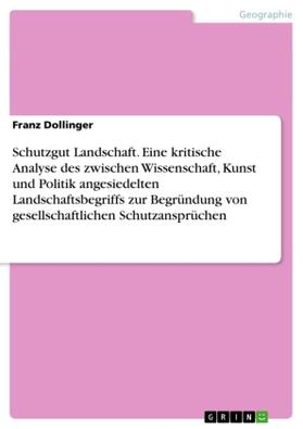 Dollinger |  Schutzgut Landschaft. Eine kritische Analyse des zwischen Wissenschaft, Kunst und Politik angesiedelten Landschaftsbegriffs zur Begründung von gesellschaftlichen Schutzansprüchen | Buch |  Sack Fachmedien