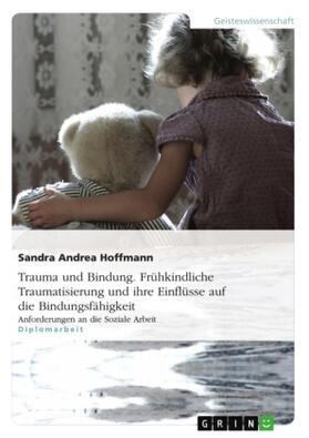 Hoffmann |  Trauma und Bindung. Frühkindliche Traumatisierung und ihre Einflüsse auf die Bindungsfähigkeit | Buch |  Sack Fachmedien