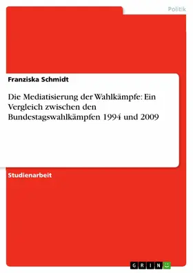 Schmidt |  Die Mediatisierung der Wahlkämpfe: Ein Vergleich zwischen den Bundestagswahlkämpfen 1994 und 2009 | eBook | Sack Fachmedien