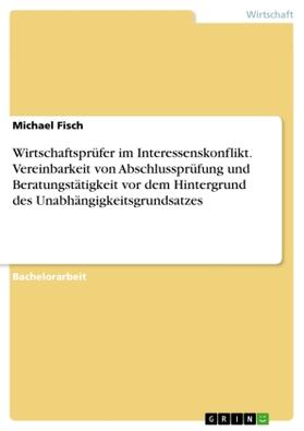 Fisch |  Wirtschaftsprüfer im Interessenskonflikt. Vereinbarkeit von Abschlussprüfung und Beratungstätigkeit vor dem Hintergrund des Unabhängigkeitsgrundsatzes | Buch |  Sack Fachmedien