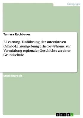 Rachbauer |  E-Learning. Einführung der interaktiven Online-Lernumgebung eHistory@home zur Vermittlung regionaler Geschichte an einer Grundschule | Buch |  Sack Fachmedien