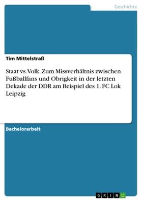 Mittelstraß |  Staat vs. Volk. Zum Missverhältnis zwischen Fußballfans und Obrigkeit in der letzten Dekade der DDR am Beispiel des 1. FC Lok Leipzig | Buch |  Sack Fachmedien