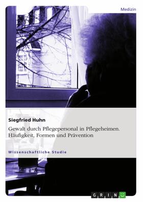 Huhn |  Gewalt durch Pflegepersonal in Pflegeheimen. Häufigkeit, Formen und Prävention | eBook | Sack Fachmedien