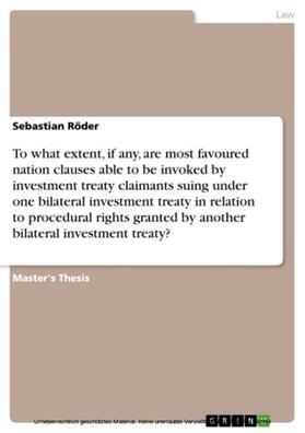 Röder |  To what extent, if any, are most favoured nation clauses able to be invoked by investment treaty claimants suing under one bilateral investment treaty in relation to procedural rights granted by another bilateral investment treaty? | eBook | Sack Fachmedien