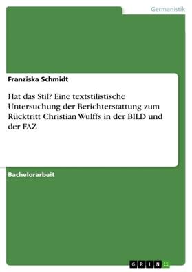 Schmidt |  Hat das Stil? Eine textstilistische Untersuchung der Berichterstattung zum Rücktritt Christian Wulffs in der BILD und der FAZ | Buch |  Sack Fachmedien