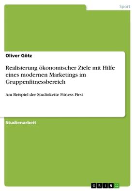 Götz |  Realisierung ökonomischer Ziele mit Hilfe eines modernen Marketings im Gruppenfitnessbereich | Buch |  Sack Fachmedien