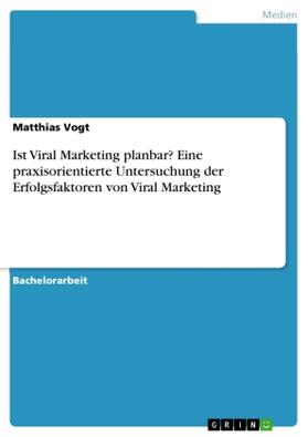 Vogt |  Ist Viral Marketing planbar? Eine praxisorientierte Untersuchung der Erfolgsfaktoren von Viral Marketing | Buch |  Sack Fachmedien