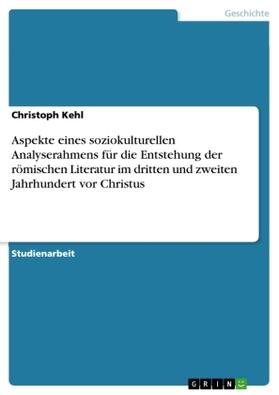 Kehl |  Aspekte eines soziokulturellen Analyserahmens für die Entstehung der römischen Literatur im dritten und zweiten Jahrhundert vor Christus | Buch |  Sack Fachmedien