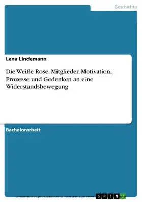 Lindemann |  Die Weiße Rose. Mitglieder, Motivation, Prozesse und Gedenken an eine Widerstandsbewegung | eBook | Sack Fachmedien