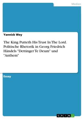 Wey |  The King Putteth His Trust In The Lord. Politische Rhetorik in Georg Friedrich Händels "Dettinger Te Deum" und "Anthem" | Buch |  Sack Fachmedien