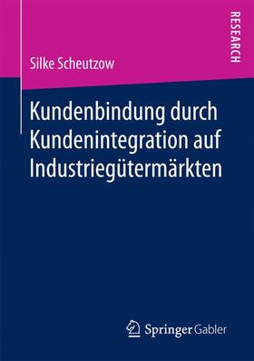 Scheutzow |  Kundenbindung durch Kundenintegration auf Industriegütermärkten | Buch |  Sack Fachmedien