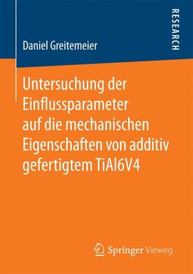 Greitemeier |  Untersuchung der Einflussparameter auf die mechanischen Eigenschaften von additiv gefertigtem TiAl6V4 | Buch |  Sack Fachmedien