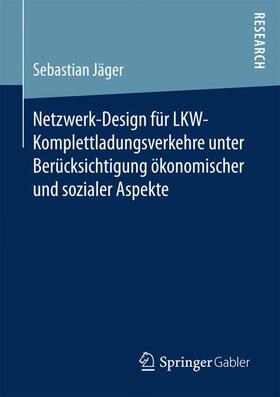 Jäger |  Netzwerk-Design für LKW-Komplettladungsverkehre unter Berücksichtigung ökonomischer und sozialer Aspekte | Buch |  Sack Fachmedien