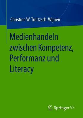 Trültzsch-Wijnen / Trueltzsch-Wijnen |  Medienhandeln zwischen Kompetenz, Performanz und Literacy | Buch |  Sack Fachmedien