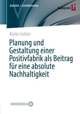 Gebler |  Planung und Gestaltung einer Positivfabrik als Beitrag für eine absolute Nachhaltigkeit | Buch |  Sack Fachmedien