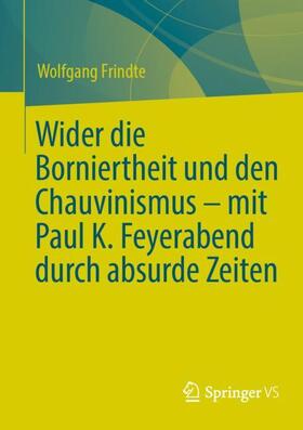 Frindte |  Wider die Borniertheit und den Chauvinismus ¿ mit Paul K. Feyerabend durch absurde Zeiten | Buch |  Sack Fachmedien