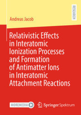 Jacob |  Relativistic Effects in Interatomic Ionization Processes and Formation of Antimatter Ions in Interatomic Attachment Reactions | eBook | Sack Fachmedien