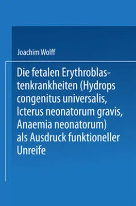 Wolff |  Die Fetalen Erythroblastenkrankheiten (Hydrops Congenitus Universalis, Icterus Neonatorum Gravis, Anaemia Neonatorum) als Ausdruck Funktioneller Unreife | Buch |  Sack Fachmedien