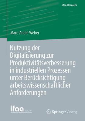 Weber |  Nutzung der Digitalisierung zur Produktivitätsverbesserung in industriellen Prozessen unter Berücksichtigung arbeitswissenschaftlicher Anforderungen | Buch |  Sack Fachmedien