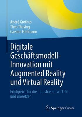 Grothus / Feldmann / Thesing |  Digitale Geschäftsmodell-Innovation mit Augmented Reality und Virtual Reality | Buch |  Sack Fachmedien