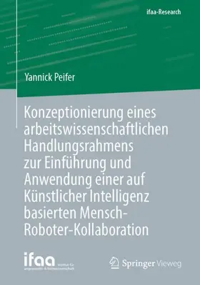 Peifer |  Konzeptionierung eines arbeitswissenschaftlichen Handlungsrahmens zur Einführung und Anwendung einer auf Künstlicher Intelligenz basierten Mensch-Roboter-Kollaboration | Buch |  Sack Fachmedien