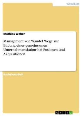 Weber |  Management von Wandel. Wege zur Bildung einer gemeinsamen Unternehmenskultur bei Fusionen und Akquisitionen | Buch |  Sack Fachmedien