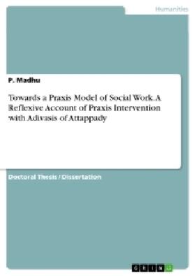 Madhu |  Towards a Praxis Model of Social Work. A Reflexive Account of Praxis Intervention with Adivasis of Attappady | Buch |  Sack Fachmedien