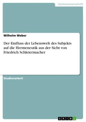 Weber |  Der Einfluss der Lebenswelt des Subjekts auf die Hermeneutik aus der Sicht von Friedrich Schleiermacher | Buch |  Sack Fachmedien